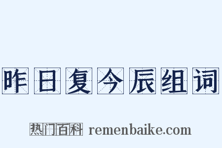 昨日复今辰组词是什么意思的图片